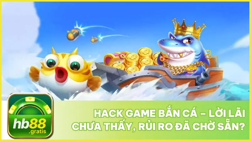 Hack Game Bắn Cá – Lời Lãi Chưa Thấy, Rủi Ro Đã Chờ Sẵn?